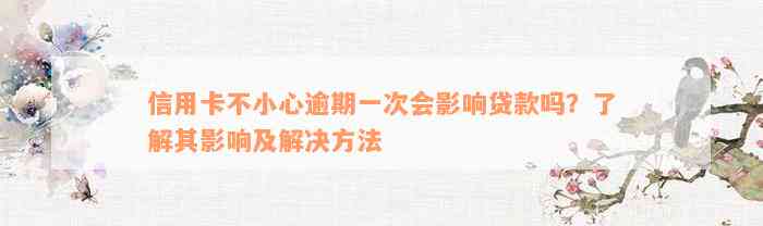 信用卡不小心逾期一次会影响贷款吗？了解其影响及解决方法