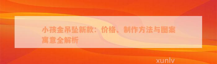 小孩金吊坠新款：价格、制作方法与图案寓意全解析