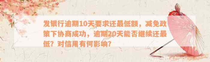 发银行逾期10天要求还最低额，减免政策下协商成功，逾期20天能否继续还最低？对信用有何影响？