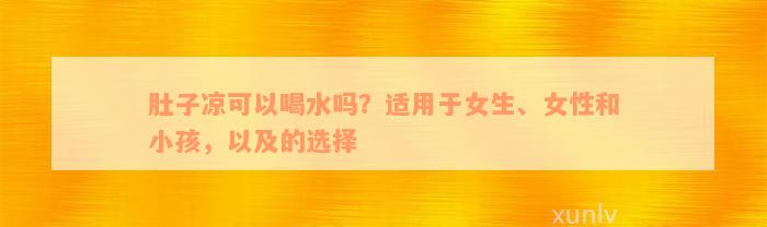 肚子凉可以喝水吗？适用于女生、女性和小孩，以及的选择