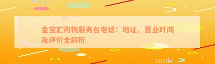 金宝汇购物服务台电话：地址、营业时间及评价全解析