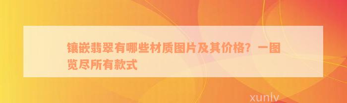 镶嵌翡翠有哪些材质图片及其价格？一图览尽所有款式