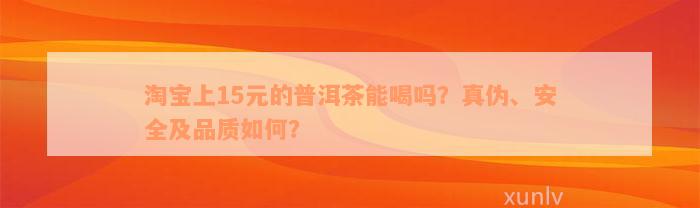 淘宝上15元的普洱茶能喝吗？真伪、安全及品质如何？