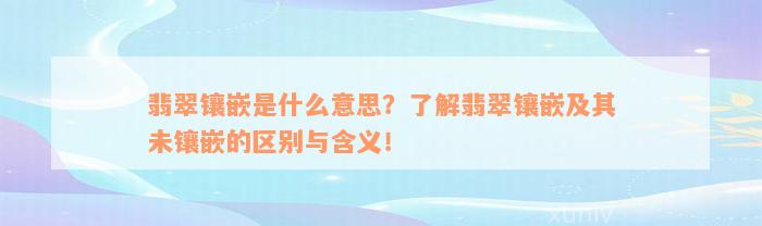 翡翠镶嵌是什么意思？了解翡翠镶嵌及其未镶嵌的区别与含义！