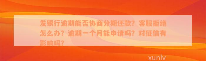 发银行逾期能否协商分期还款？客服拒绝怎么办？逾期一个月能申请吗？对征信有影响吗？