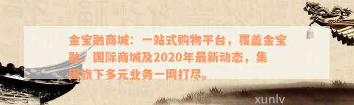 金宝融商城：一站式购物平台，覆盖金宝融、国际商城及2020年最新动态，集团旗下多元业务一网打尽。