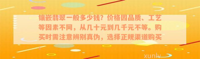 镶嵌翡翠一般多少钱？价格因品质、工艺等因素不同，从几十元到几千元不等。购买时需注意辨别真伪，选择正规渠道购买。