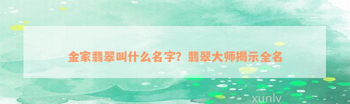 金家翡翠叫什么名字？翡翠大师揭示全名