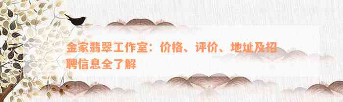 金家翡翠工作室：价格、评价、地址及招聘信息全了解