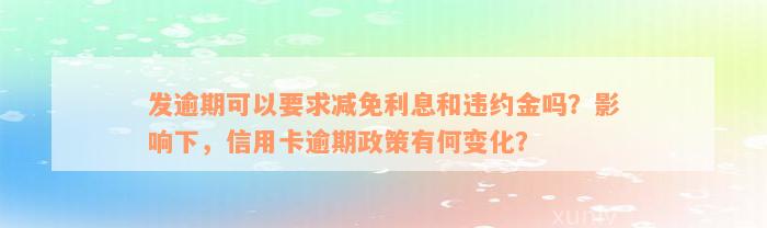 发逾期可以要求减免利息和违约金吗？影响下，信用卡逾期政策有何变化？