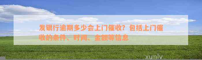 发银行逾期多少会上门催收？包括上门催收的条件、时间、金额等信息