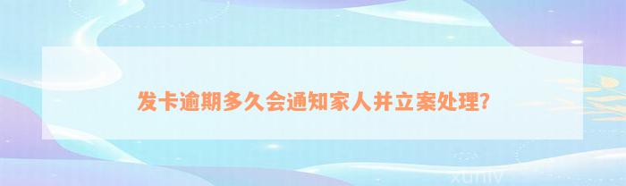 发卡逾期多久会通知家人并立案处理？