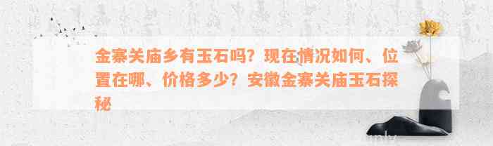 金寨关庙乡有玉石吗？现在情况如何、位置在哪、价格多少？安徽金寨关庙玉石探秘