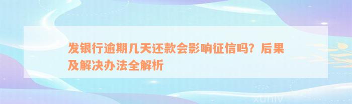 发银行逾期几天还款会影响征信吗？后果及解决办法全解析