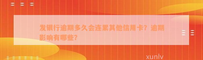 发银行逾期多久会连累其他信用卡？逾期影响有哪些？