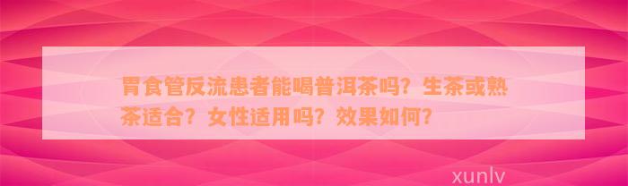 胃食管反流患者能喝普洱茶吗？生茶或熟茶适合？女性适用吗？效果如何？