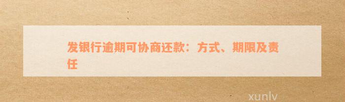 发银行逾期可协商还款：方式、期限及责任