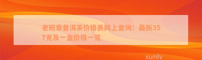 老班章普洱茶价格表网上查询：最新357克及一盒价格一览