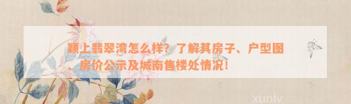 颖上翡翠湾怎么样？了解其房子、户型图、房价公示及城南售楼处情况！