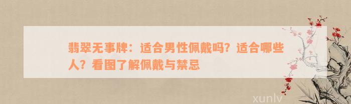 翡翠无事牌：适合男性佩戴吗？适合哪些人？看图了解佩戴与禁忌