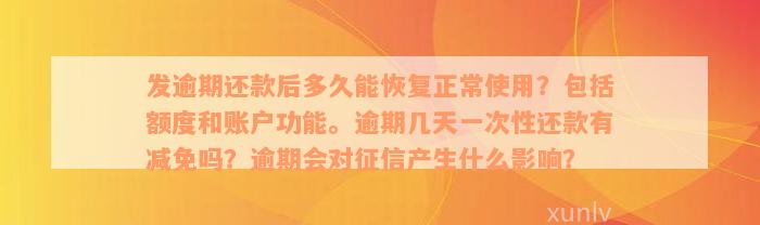 发逾期还款后多久能恢复正常使用？包括额度和账户功能。逾期几天一次性还款有减免吗？逾期会对征信产生什么影响？