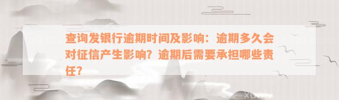 查询发银行逾期时间及影响：逾期多久会对征信产生影响？逾期后需要承担哪些责任？