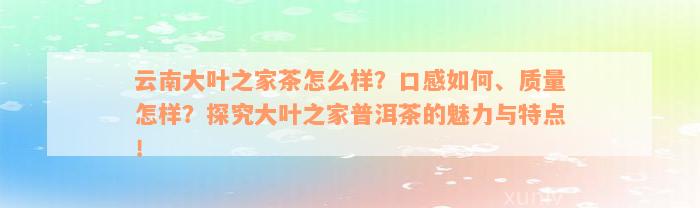 云南大叶之家茶怎么样？口感如何、质量怎样？探究大叶之家普洱茶的魅力与特点！