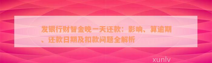 发银行财智金晚一天还款：影响、算逾期、还款日期及扣款问题全解析