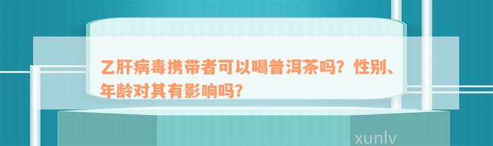 乙肝病毒携带者可以喝普洱茶吗？性别、年龄对其有影响吗？