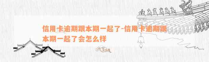 信用卡逾期跟本期一起了-信用卡逾期跟本期一起了会怎么样