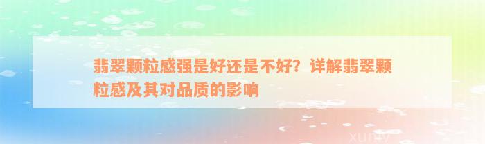 翡翠颗粒感强是好还是不好？详解翡翠颗粒感及其对品质的影响