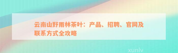 云南山野雨林茶叶：产品、招聘、官网及联系方式全攻略