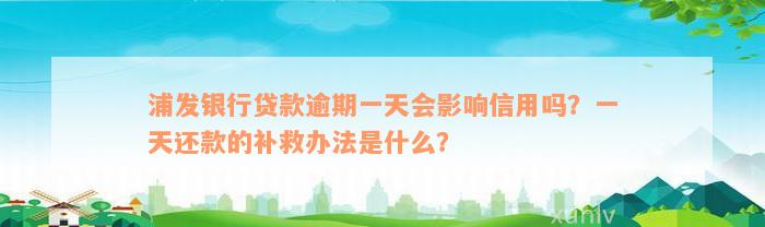 浦发银行贷款逾期一天会影响信用吗？一天还款的补救办法是什么？