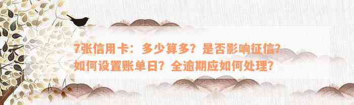 7张信用卡：多少算多？是否影响征信？如何设置账单日？全逾期应如何处理？