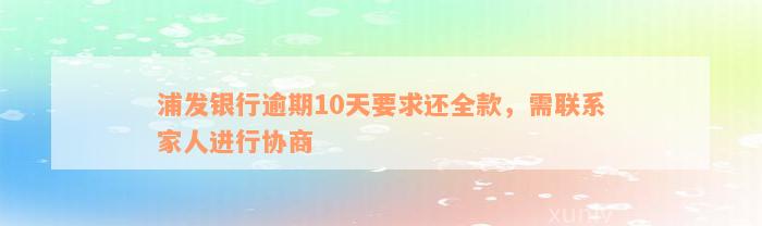 浦发银行逾期10天要求还全款，需联系家人进行协商