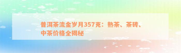 普洱茶流金岁月357克：熟茶、茶砖、中茶价格全揭秘