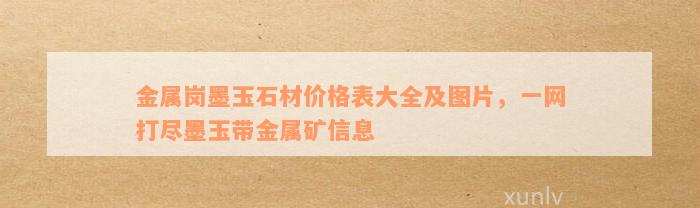 金属岗墨玉石材价格表大全及图片，一网打尽墨玉带金属矿信息