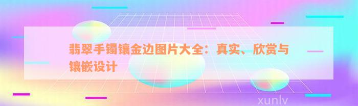 翡翠手镯镶金边图片大全：真实、欣赏与镶嵌设计