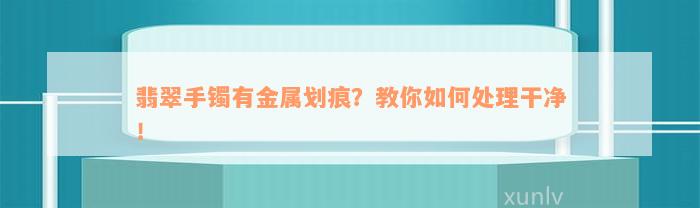 翡翠手镯有金属划痕？教你如何处理干净！