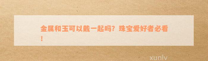 金属和玉可以戴一起吗？珠宝爱好者必看！