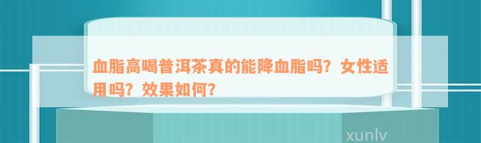 血脂高喝普洱茶真的能降血脂吗？女性适用吗？效果如何？