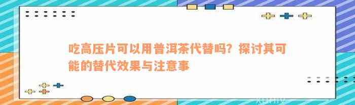 吃高压片可以用普洱茶代替吗？探讨其可能的替代效果与注意事