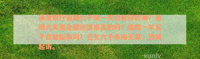 浦发银行逾期六千块一天会有何影响？逾期六天需全部还清是真的吗？逾期一年五千会被起诉吗？已欠六千协商无果，恐被起诉。