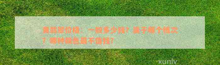 黄翡翠价格：一般多少钱？属于哪个档次？哪种颜色最不值钱？