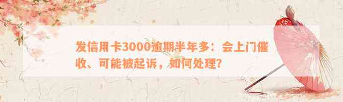 发信用卡3000逾期半年多：会上门催收、可能被起诉，如何处理？