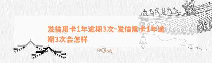 发信用卡1年逾期3次-发信用卡1年逾期3次会怎样