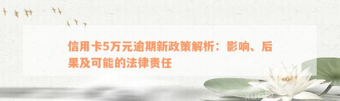 信用卡5万元逾期新政策解析：影响、后果及可能的法律责任