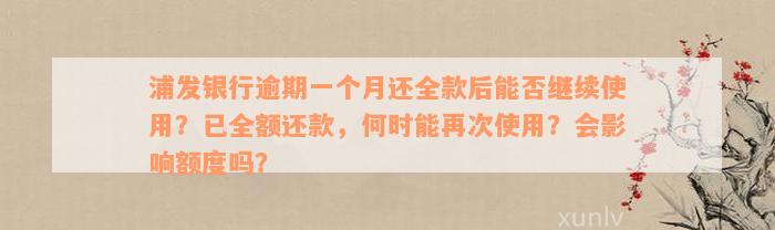 浦发银行逾期一个月还全款后能否继续使用？已全额还款，何时能再次使用？会影响额度吗？