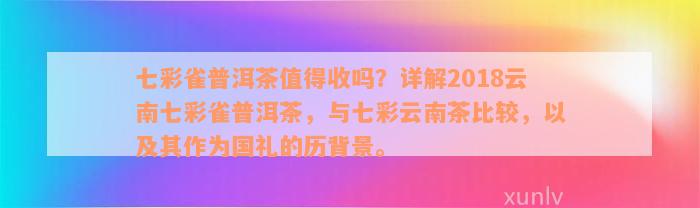 七彩雀普洱茶值得收吗？详解2018云南七彩雀普洱茶，与七彩云南茶比较，以及其作为国礼的历背景。