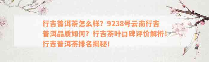 行吉普洱茶怎么样？9238号云南行吉普洱品质如何？行吉茶叶口碑评价解析！行吉普洱茶排名揭秘！